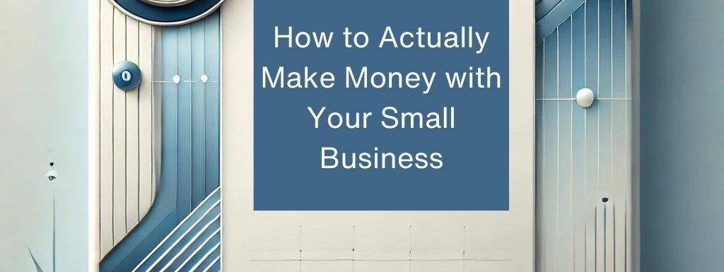 How to Actually Make Money with Your Small Business